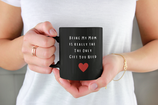 BEING MY MOM IS REALLY THE ONLY GIFT YOU NEED - MOTHERS DAY BLACK COFFEE MUG